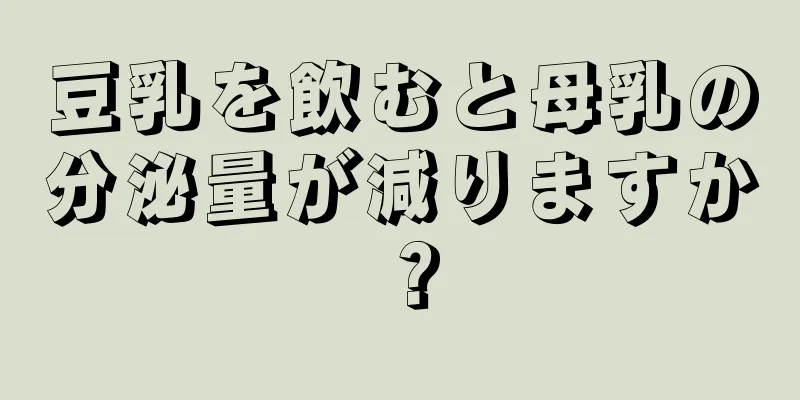 豆乳を飲むと母乳の分泌量が減りますか？