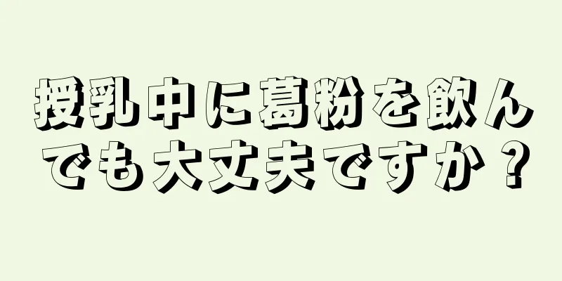 授乳中に葛粉を飲んでも大丈夫ですか？