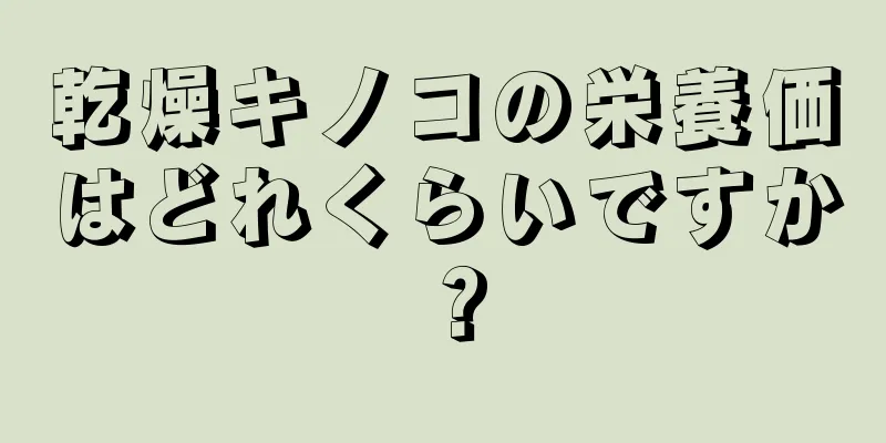 乾燥キノコの栄養価はどれくらいですか？