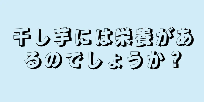 干し芋には栄養があるのでしょうか？