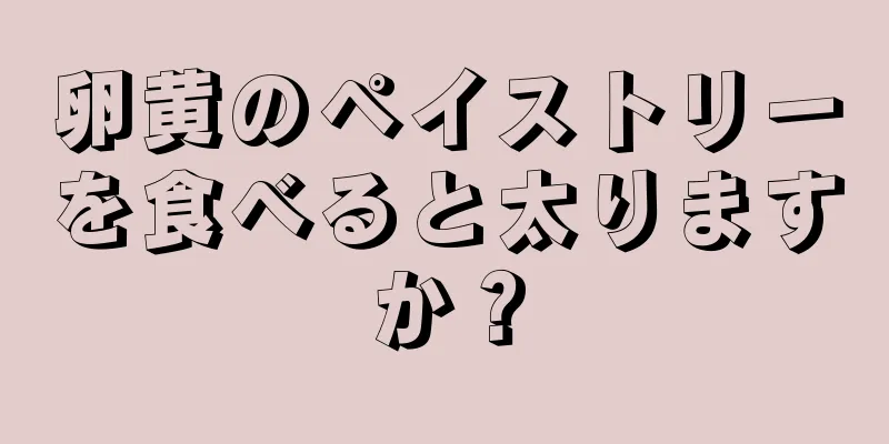 卵黄のペイストリーを食べると太りますか？