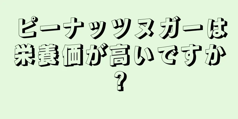 ピーナッツヌガーは栄養価が高いですか?