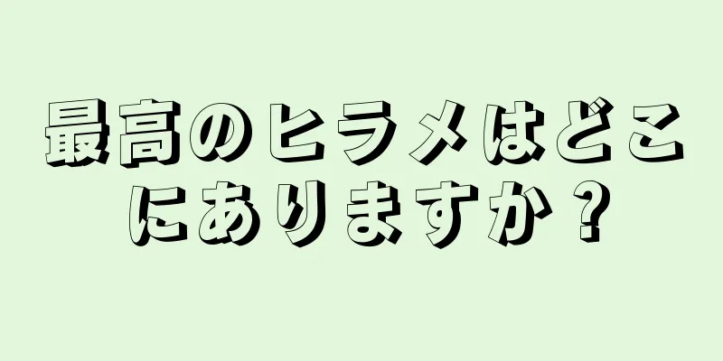 最高のヒラメはどこにありますか？