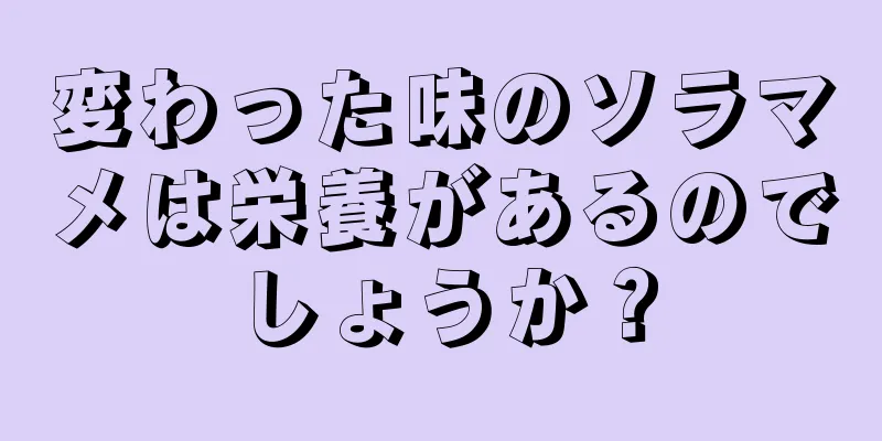 変わった味のソラマメは栄養があるのでしょうか？