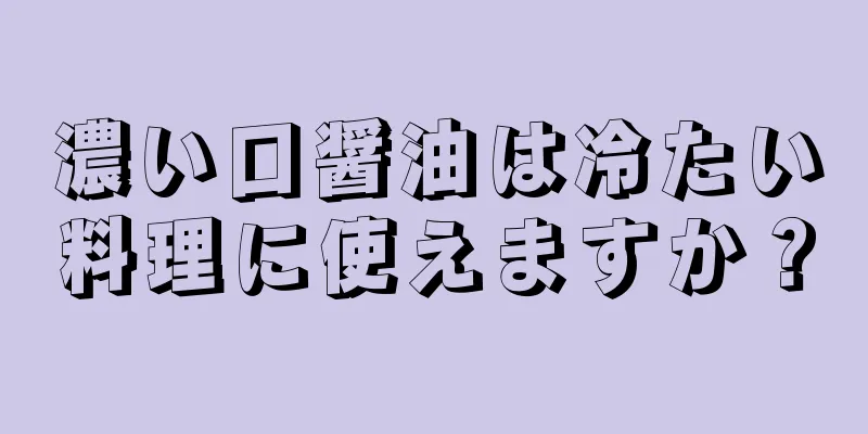 濃い口醤油は冷たい料理に使えますか？