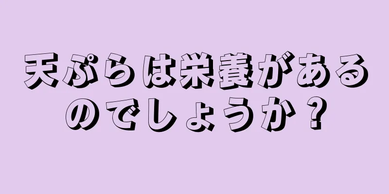 天ぷらは栄養があるのでしょうか？