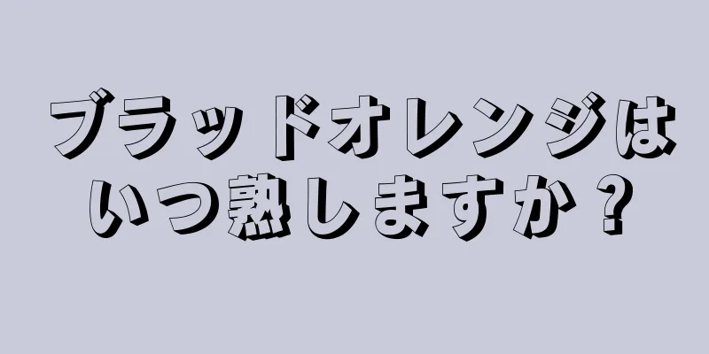 ブラッドオレンジはいつ熟しますか？