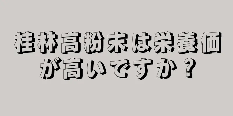 桂林高粉末は栄養価が高いですか？