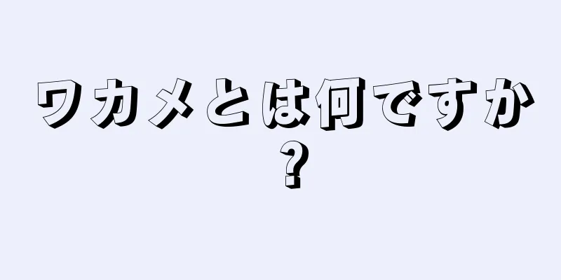 ワカメとは何ですか？