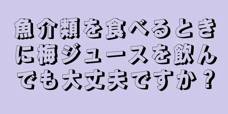 魚介類を食べるときに梅ジュースを飲んでも大丈夫ですか？