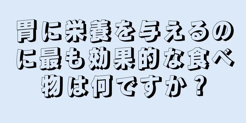 胃に栄養を与えるのに最も効果的な食べ物は何ですか？