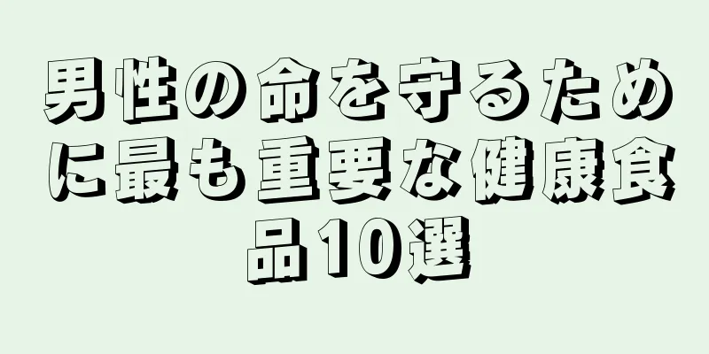 男性の命を守るために最も重要な健康食品10選