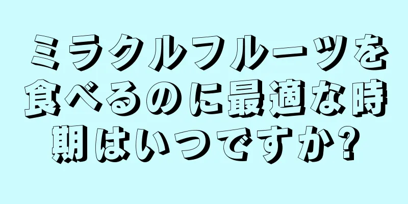 ミラクルフルーツを食べるのに最適な時期はいつですか?