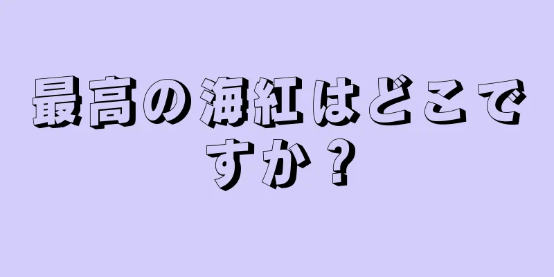 最高の海紅はどこですか？