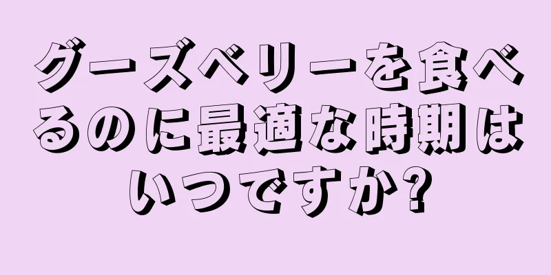 グーズベリーを食べるのに最適な時期はいつですか?