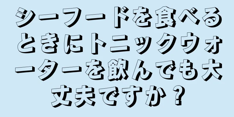 シーフードを食べるときにトニックウォーターを飲んでも大丈夫ですか？