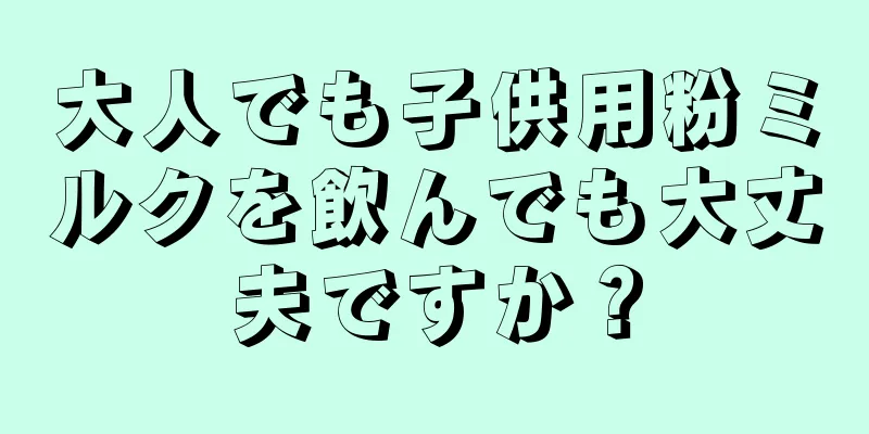 大人でも子供用粉ミルクを飲んでも大丈夫ですか？