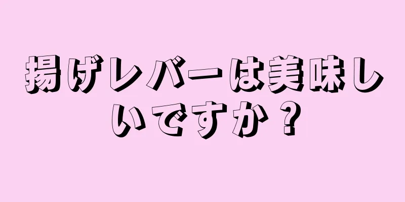 揚げレバーは美味しいですか？