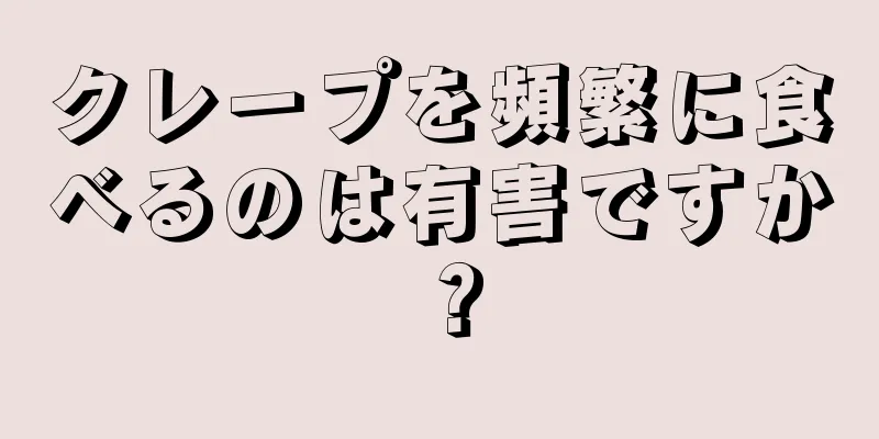 クレープを頻繁に食べるのは有害ですか？