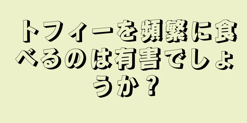 トフィーを頻繁に食べるのは有害でしょうか？