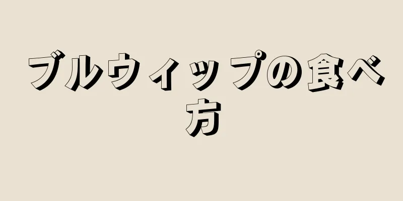 ブルウィップの食べ方