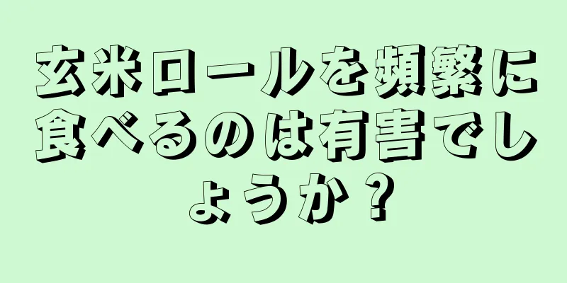 玄米ロールを頻繁に食べるのは有害でしょうか？