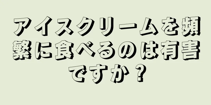 アイスクリームを頻繁に食べるのは有害ですか？