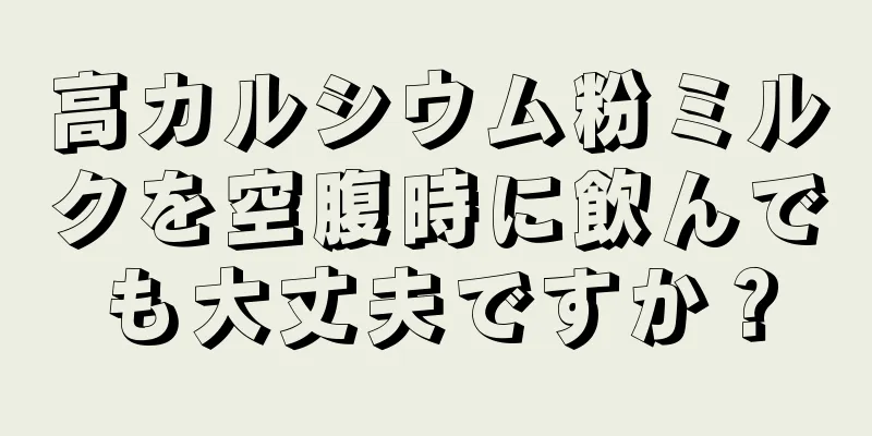 高カルシウム粉ミルクを空腹時に飲んでも大丈夫ですか？