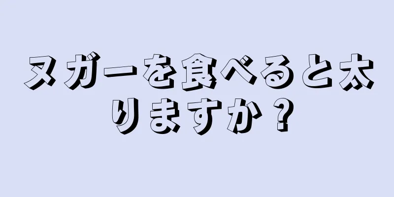 ヌガーを食べると太りますか？