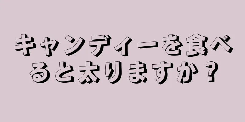 キャンディーを食べると太りますか？