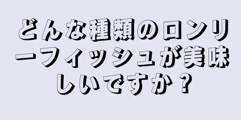 どんな種類のロンリーフィッシュが美味しいですか？