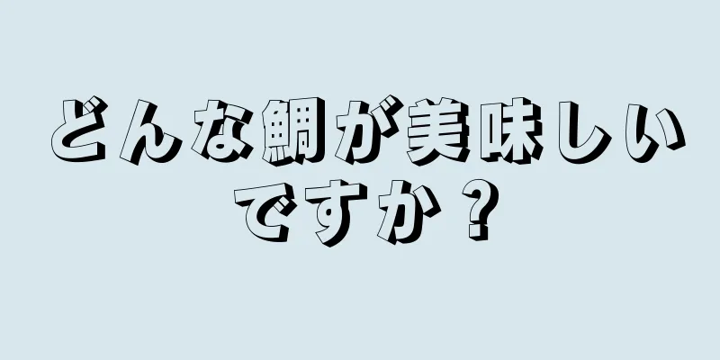 どんな鯛が美味しいですか？