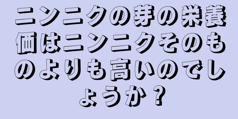 ニンニクの芽の栄養価はニンニクそのものよりも高いのでしょうか？