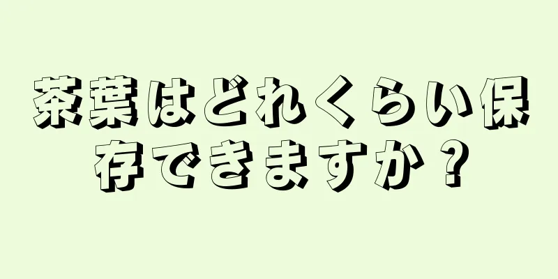 茶葉はどれくらい保存できますか？