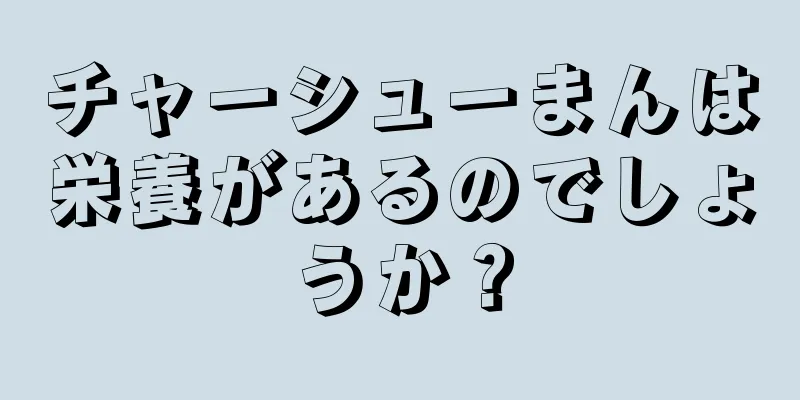 チャーシューまんは栄養があるのでしょうか？