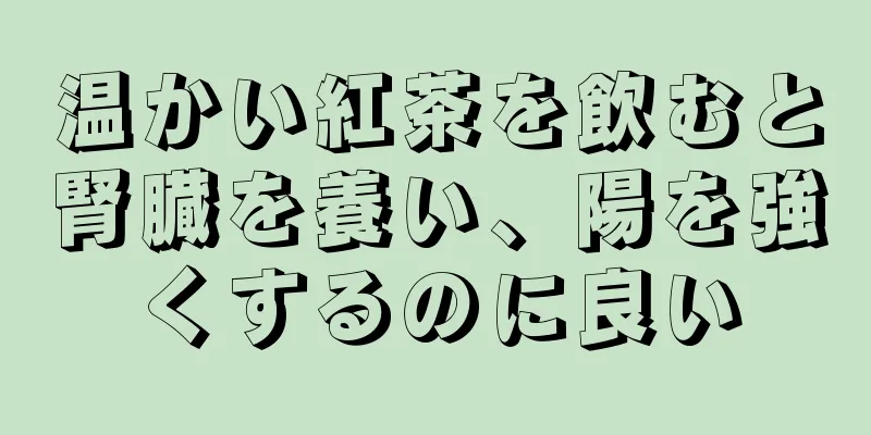 温かい紅茶を飲むと腎臓を養い、陽を強くするのに良い