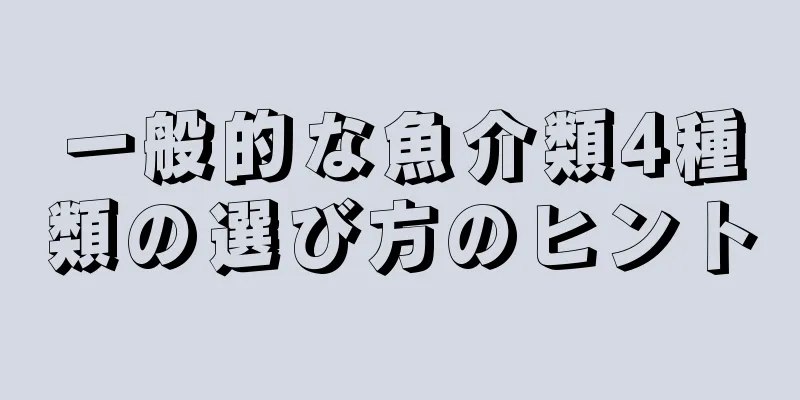 一般的な魚介類4種類の選び方のヒント