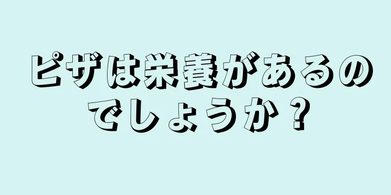 ピザは栄養があるのでしょうか？