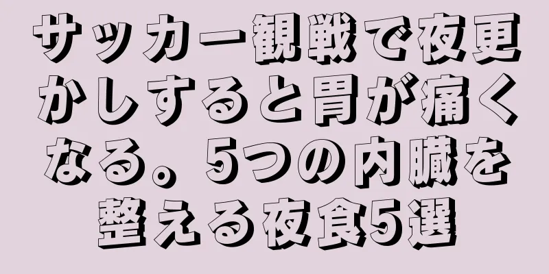 サッカー観戦で夜更かしすると胃が痛くなる。5つの内臓を整える夜食5選