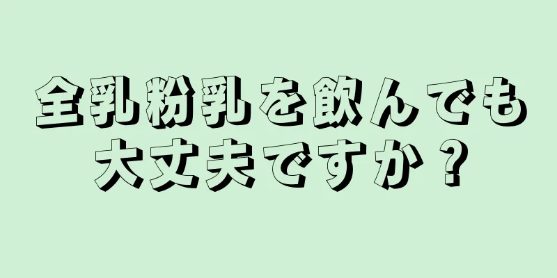 全乳粉乳を飲んでも大丈夫ですか？