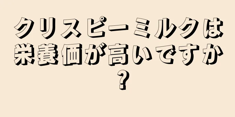 クリスピーミルクは栄養価が高いですか？