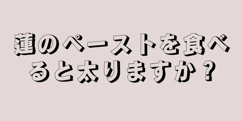 蓮のペーストを食べると太りますか？