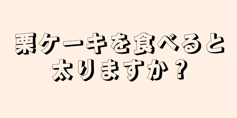 栗ケーキを食べると太りますか？