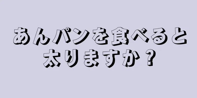 あんパンを食べると太りますか？