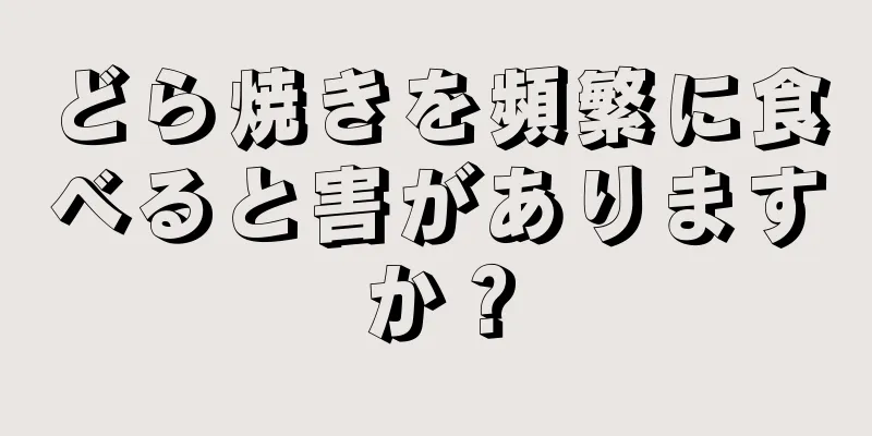 どら焼きを頻繁に食べると害がありますか？