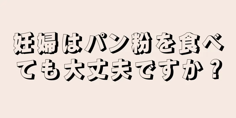 妊婦はパン粉を食べても大丈夫ですか？