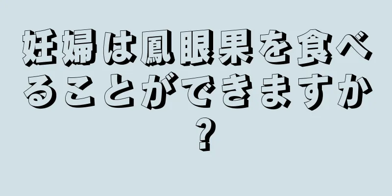 妊婦は鳳眼果を食べることができますか？