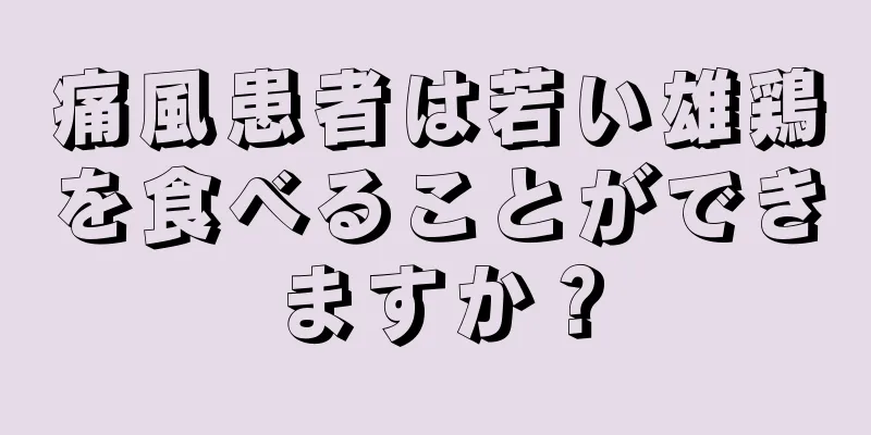 痛風患者は若い雄鶏を食べることができますか？