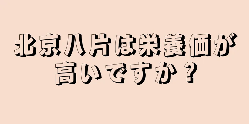 北京八片は栄養価が高いですか？