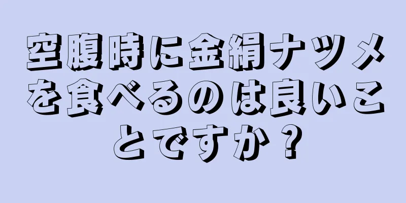 空腹時に金絹ナツメを食べるのは良いことですか？